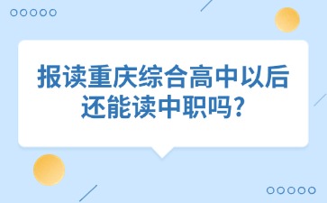 報(bào)讀重慶綜合高中以后還能讀中職嗎?