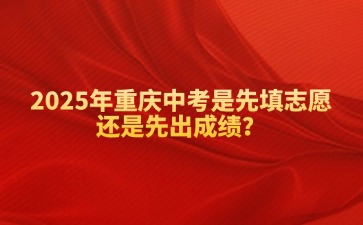 2025年重慶中考是先填志愿還是先出成績(jī)？