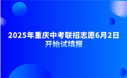 2025年重慶中考聯(lián)招志愿6月2日開始試填報(bào)
