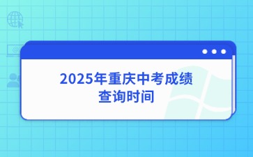 2025年重慶中考成績(jī)查詢時(shí)間