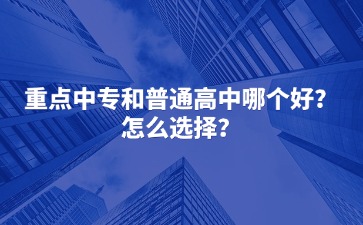 重點中專和普通高中哪個好？怎么選擇？