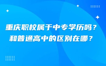 重慶職校屬于中專學歷嗎？和普通高中的區別在哪？