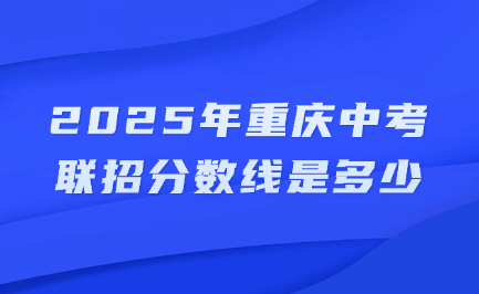 2025年重慶中考聯(lián)招分?jǐn)?shù)線是多少