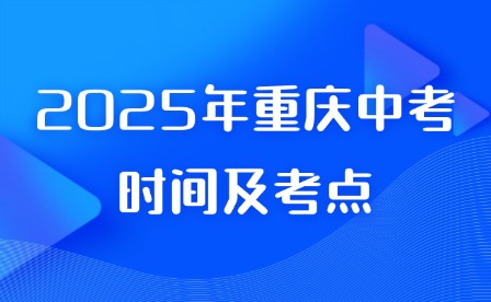 2025年重慶中考時(shí)間及考點(diǎn)