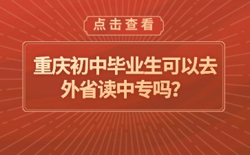重慶初中畢業生可以去外省讀中專嗎？
