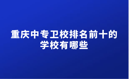 重慶中專衛校排名前十的學校有哪些