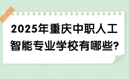 2025年重慶中職人工智能專業(yè)學(xué)校有哪些?