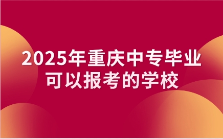 2025年重慶中專畢業可以報考的學校
