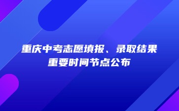 重慶中考志愿填報、錄取結(jié)果……重要時間節(jié)點公布！