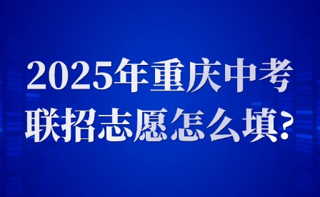 2025年重慶中考聯(lián)招志愿怎么填?