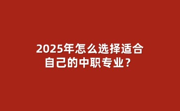 2025年怎么選擇適合自己的中職專業？