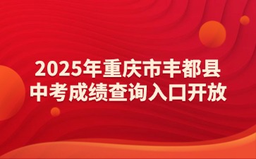 2025年重慶市豐都縣中考成績(jī)查詢?nèi)肟陂_放！