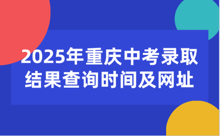 2025年重慶中考錄取結(jié)果查詢時(shí)間及網(wǎng)址