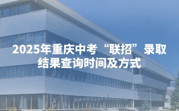 2025年重慶中考“聯(lián)招”錄取結(jié)果查詢時(shí)間及方式