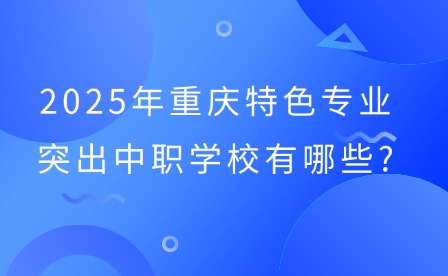 2025年重慶特色專業(yè)突出中職學校有哪些?
